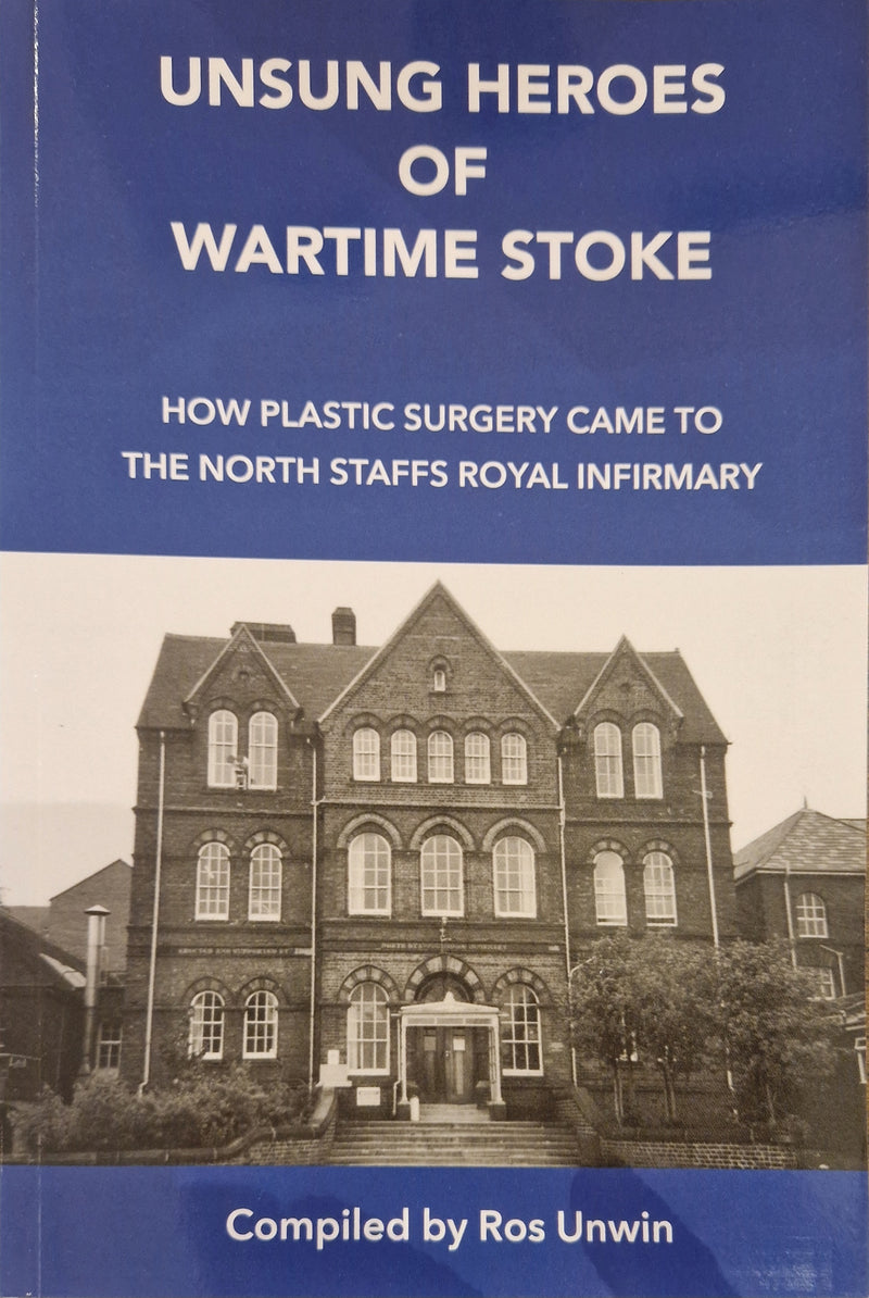 UNSUNG HEROES OF WARTIME STOKE: How plastic surgery came to the North Staffs Royal Infirmary book by Ros Unwin