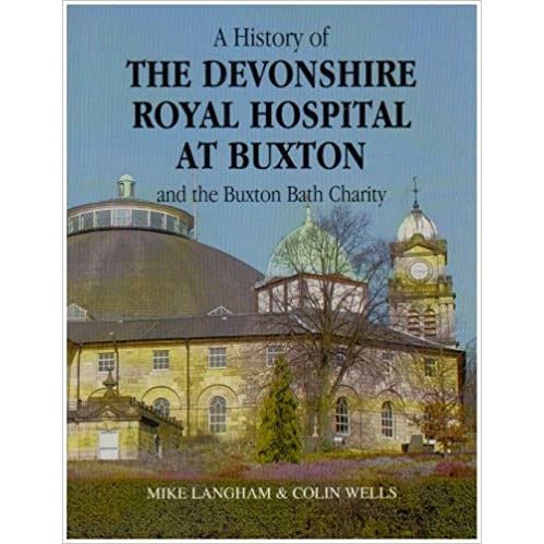 A History of the Devonshire Royal Hospital at Buxton and the Buxton Bath Charity by Mike Langham and Colin Wells by Barewall