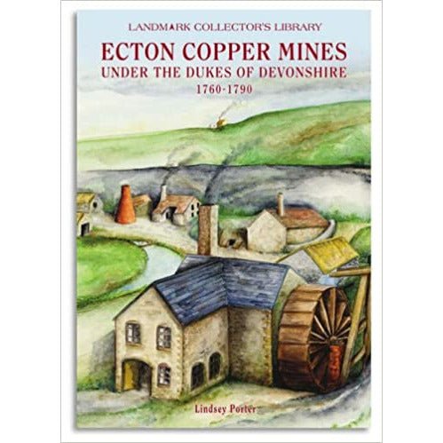 The Ecton Copper Mines Under the Dukes of Devonshire, 1760 - 1790 by Lindsey Porter by Barewall